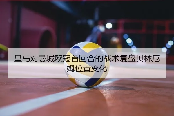 皇马对曼城欧冠首回合的战术复盘贝林厄姆位置变化